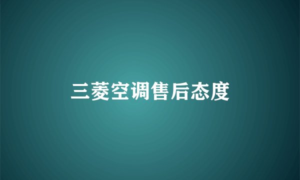三菱空调售后态度