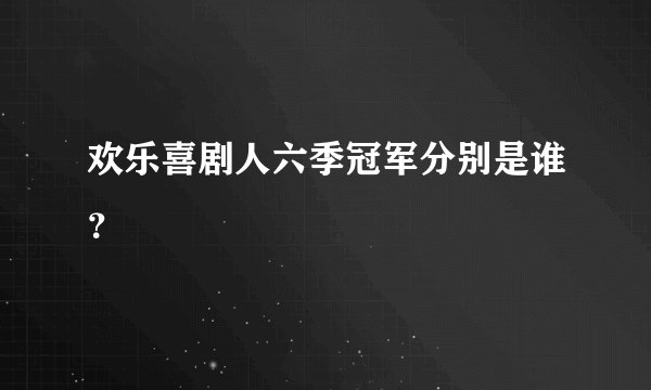 欢乐喜剧人六季冠军分别是谁？