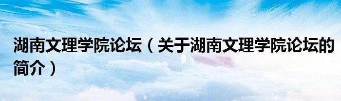 湖南文理学院论坛（关于湖南文理学院论坛的简介）