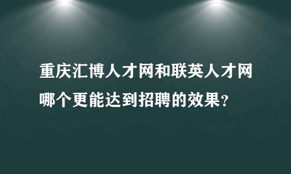 重庆汇博人才网和联英人才网哪个更能达到招聘的效果？