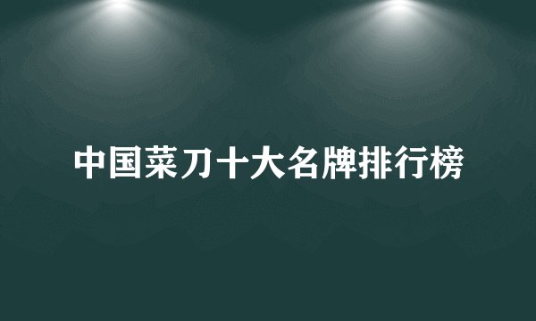 中国菜刀十大名牌排行榜