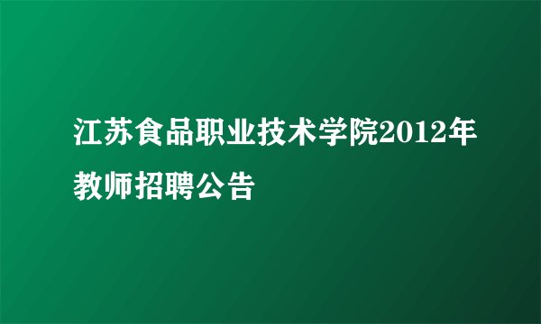 江苏食品职业技术学院2012年教师招聘公告