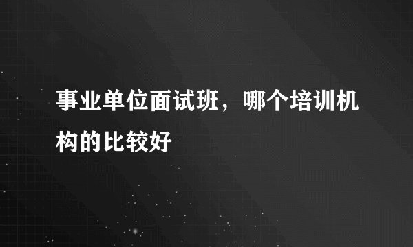 事业单位面试班，哪个培训机构的比较好
