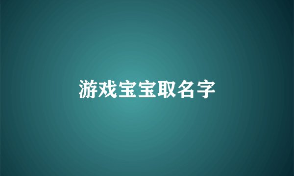 游戏宝宝取名字