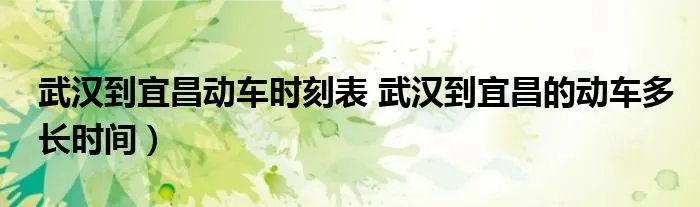 武汉到宜昌动车时刻表 武汉到宜昌的动车多长时间）