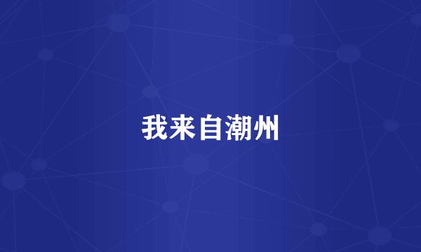 我来自潮州