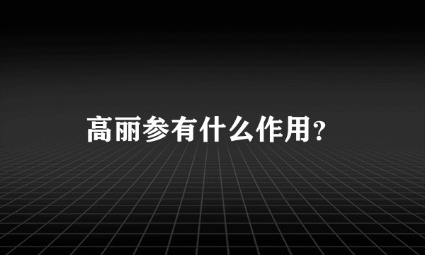 高丽参有什么作用？