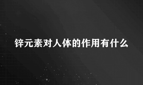 锌元素对人体的作用有什么
