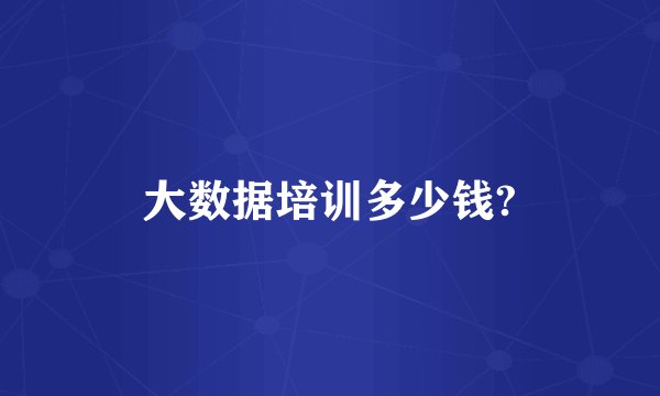 大数据培训多少钱?