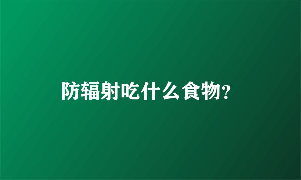 防辐射吃什么食物?