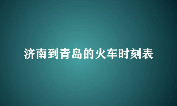 济南到青岛的火车时刻表