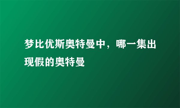 梦比优斯奥特曼中，哪一集出现假的奥特曼