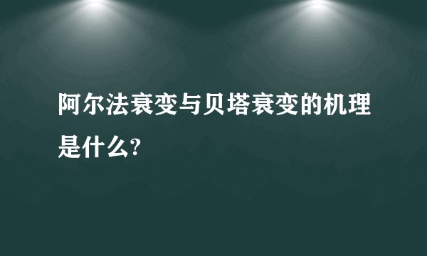 阿尔法衰变与贝塔衰变的机理是什么?