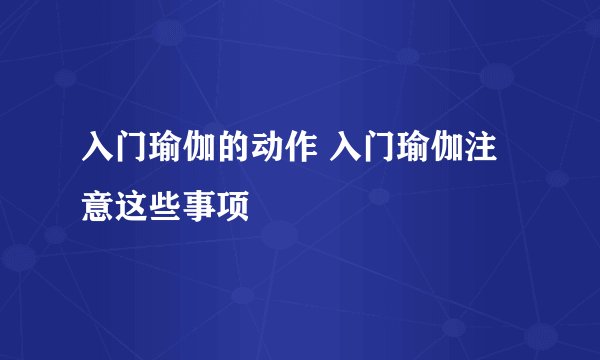入门瑜伽的动作 入门瑜伽注意这些事项