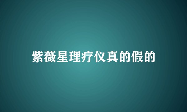 紫薇星理疗仪真的假的
