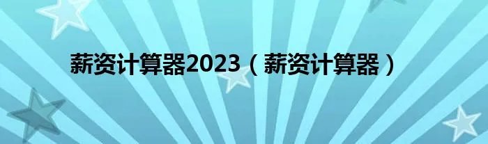 薪资计算器2023(薪资计算器)