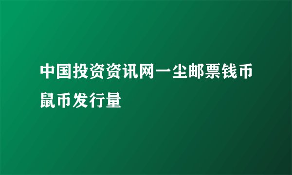 中国投资资讯网一尘邮票钱币鼠币发行量