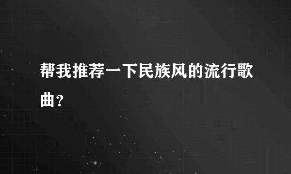 帮我推荐一下民族风的流行歌曲?