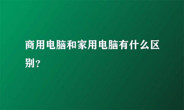 商用电脑和家用电脑有什么区别？