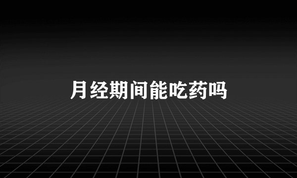 月经期间能吃药吗