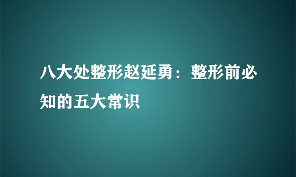 八大处整形赵延勇：整形前必知的五大常识