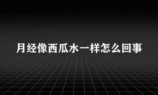 月经像西瓜水一样怎么回事