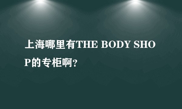 上海哪里有THE BODY SHOP的专柜啊?