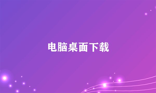 电脑桌面下载