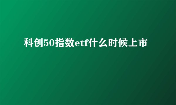 科创50指数etf什么时候上市