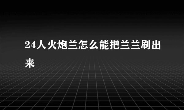 24人火炮兰怎么能把兰兰刷出来