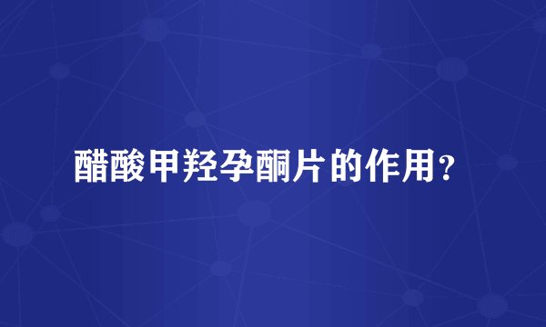 醋酸甲羟孕酮片的作用？
