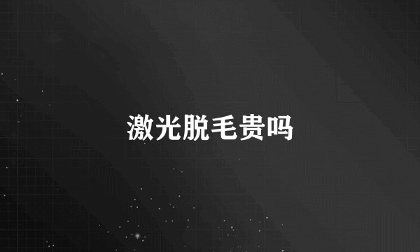 激光脱毛贵吗
