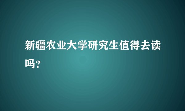 新疆农业大学研究生值得去读吗？