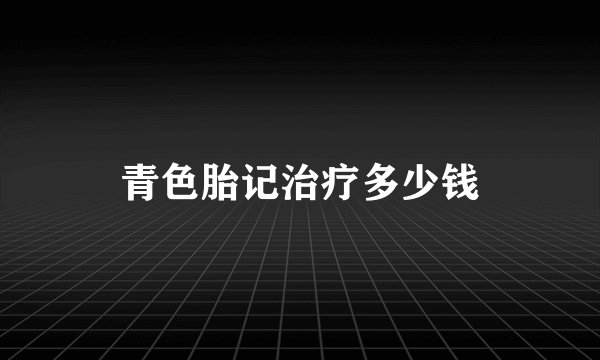 青色胎记治疗多少钱
