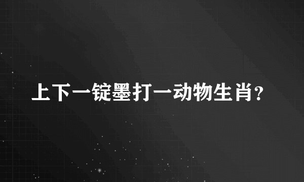 上下一锭墨打一动物生肖？