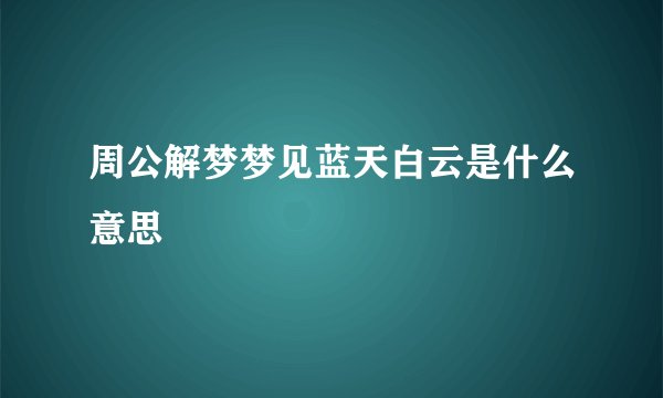周公解梦梦见蓝天白云是什么意思