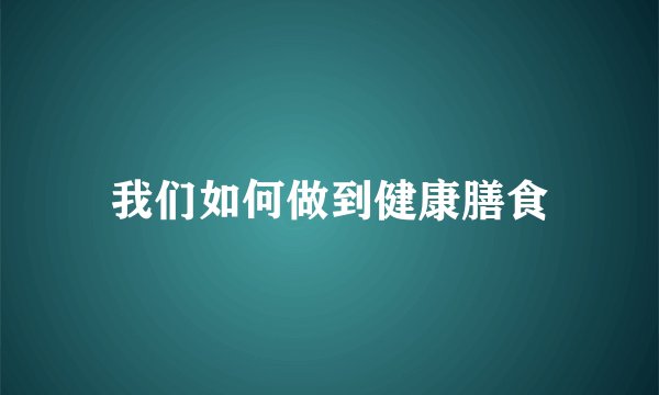 我们如何做到健康膳食