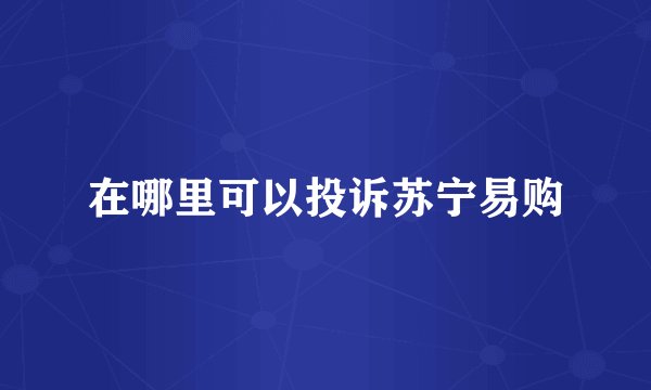 在哪里可以投诉苏宁易购