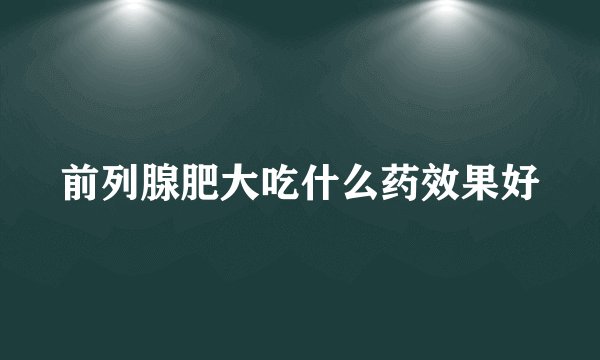 前列腺肥大吃什么药效果好