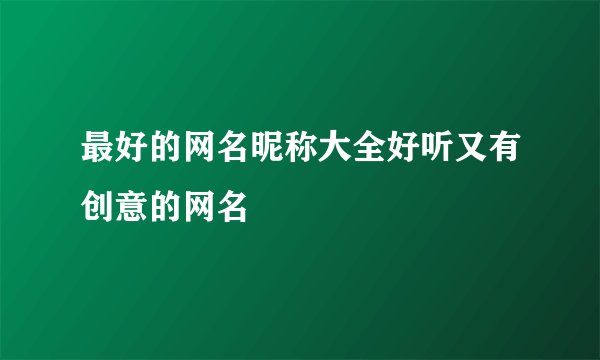 最好的网名昵称大全好听又有创意的网名