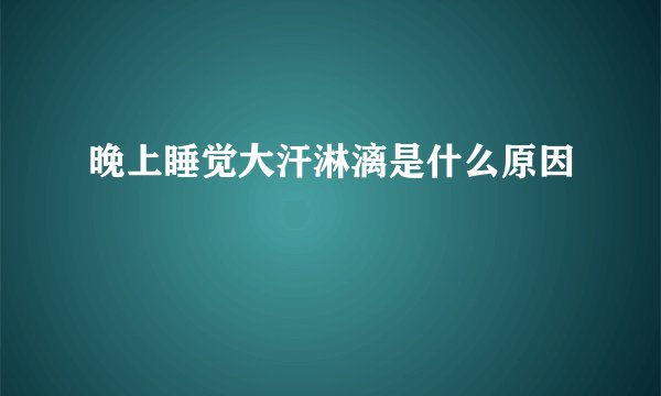 晚上睡觉大汗淋漓是什么原因