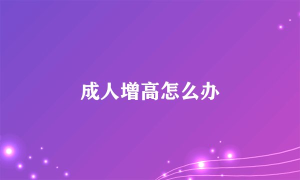 成人增高怎么办