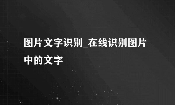图片文字识别_在线识别图片中的文字