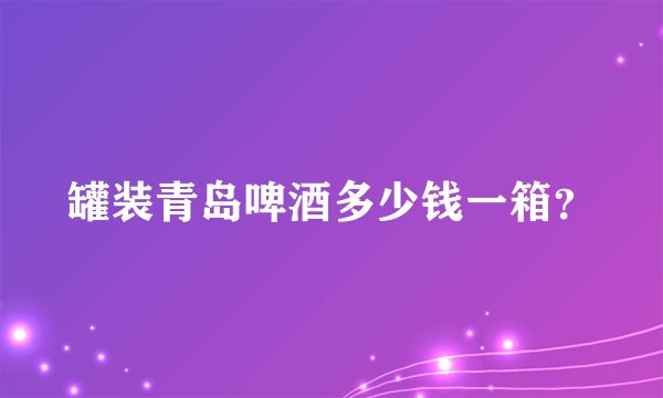 罐装青岛啤酒多少钱一箱?