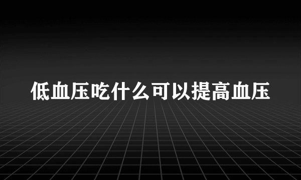 低血压吃什么可以提高血压
