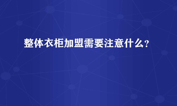 整体衣柜加盟需要注意什么？
