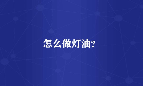 怎么做灯油?