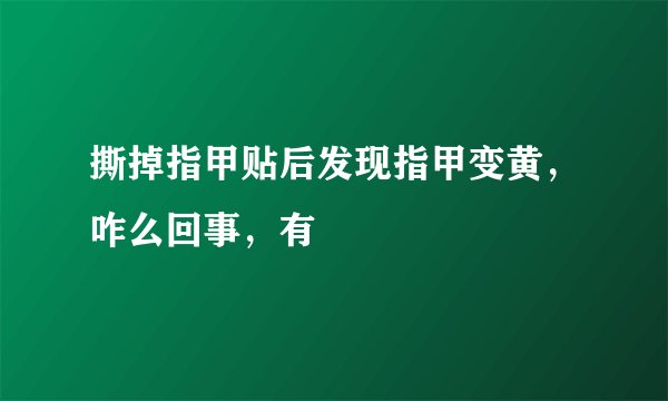 撕掉指甲贴后发现指甲变黄，咋么回事，有