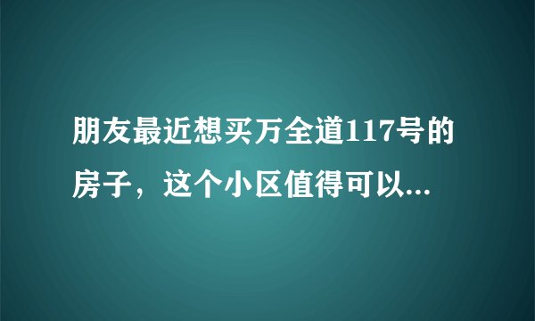 朋友最近想买万全道117号的房子，这个小区值得可以买吗？有什么需要注意的吗？