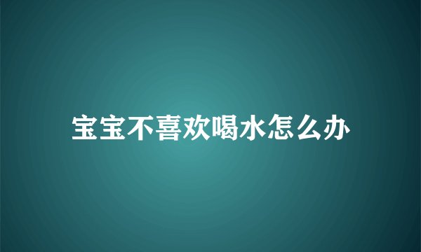 宝宝不喜欢喝水怎么办